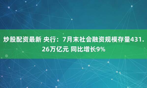 炒股配资最新 央行：7月末社会融资规模存量431.26万亿元 同比增长9%