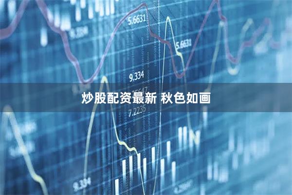 炒股配资最新 秋色如画