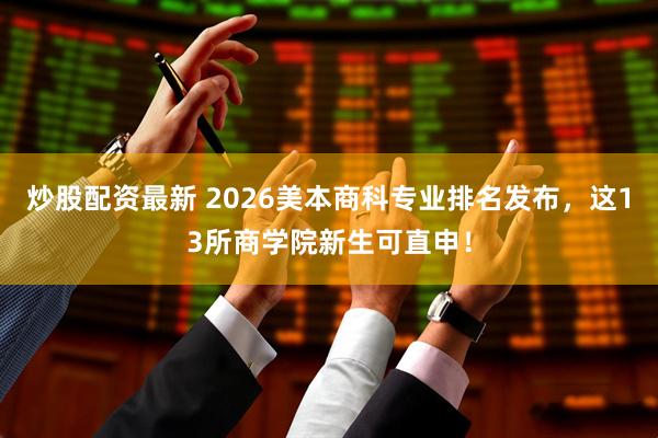 炒股配资最新 2026美本商科专业排名发布，这13所商学院新生可直申！