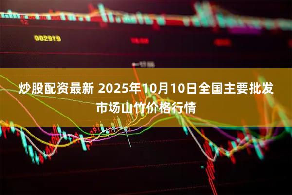 炒股配资最新 2025年10月10日全国主要批发市场山竹价格行情