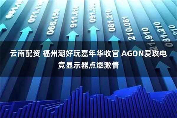 云南配资 福州潮好玩嘉年华收官 AGON爱攻电竞显示器点燃激情