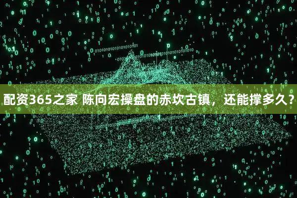 配资365之家 陈向宏操盘的赤坎古镇,还能撑多久?