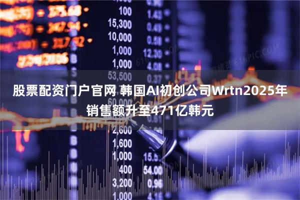 股票配资门户官网 韩国AI初创公司Wrtn2025年销售额升至471亿韩元