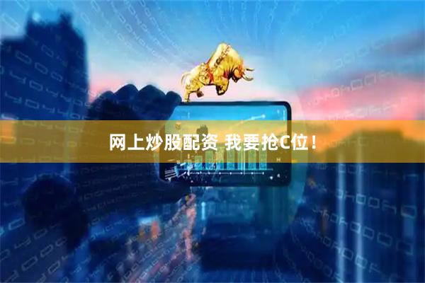 网上炒股配资 我要抢C位！