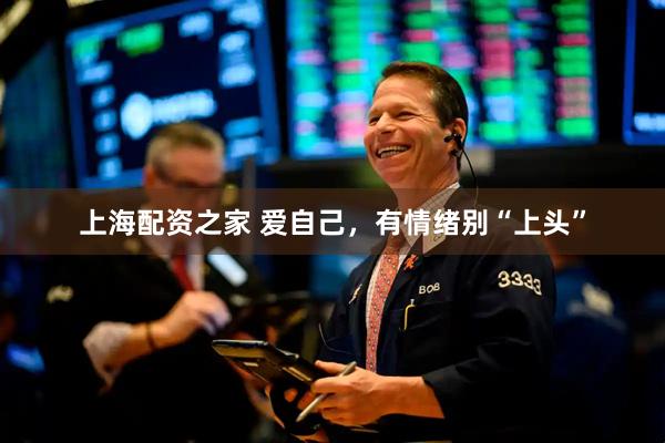 上海配资之家 爱自己，有情绪别“上头”