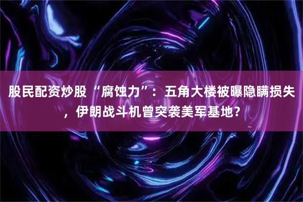 股民配资炒股 “腐蚀力”：五角大楼被曝隐瞒损失，伊朗战斗机曾突袭美军基地？