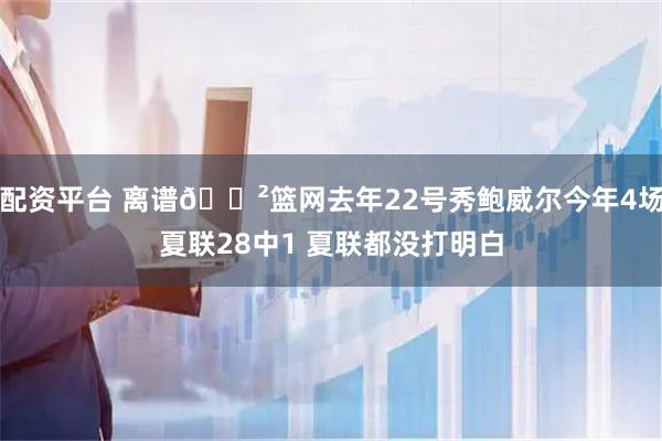 配资平台 离谱😲篮网去年22号秀鲍威尔今年4场夏联28中1 夏联都没打明白