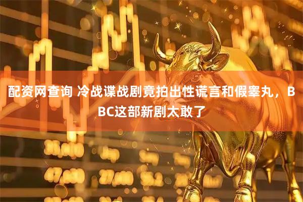 配资网查询 冷战谍战剧竟拍出性谎言和假睾丸，BBC这部新剧太敢了